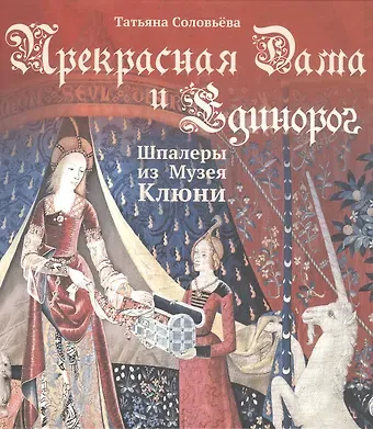 Татьяна Алексеевна Соловьева Прекрасная Дама и Единорог. Шпалеры из Музея Клюни