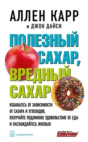 Аллен Карр, Джон Дайси Полезный сахар, вредный сахар. Избавьтесь от зависимости от сахара и углеводов, получайте подлинное удовольствие от еды и наслаждайтесь жизнью.