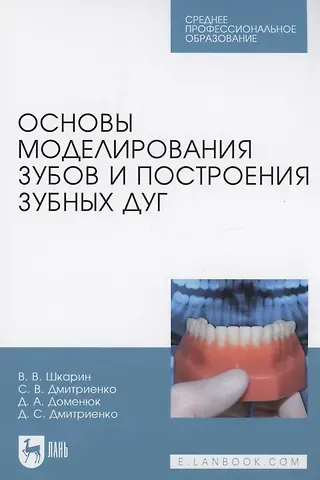 Владимир Вячеславович Шкарин, Сергей Владимирович Дмитриенко Основы моделирования зубов и построения зубных дуг. Учебное пособие для СПО