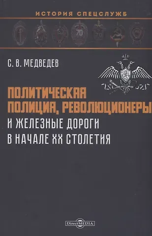 Сергей Владимирович Медведев Политическая полиция, революционеры и железные дороги в начале XX столетия