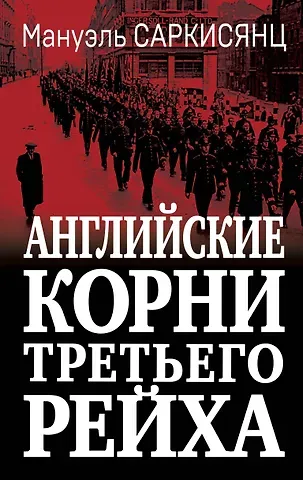 Мануэль Саркисянц Английские корни Третьего Рейха. От британской к австробаварской 