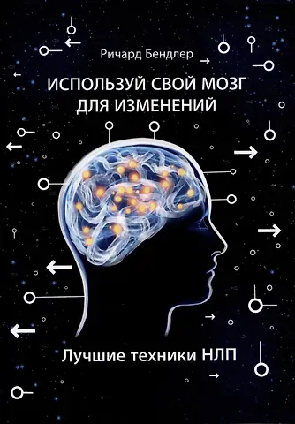 Ричард Бендлер Используй свой мозг для изменений. Лучшие техники НЛП
