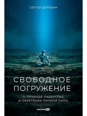 Сергей Дерябин Свободное погружение. О природе лидерства и обретении личной силы