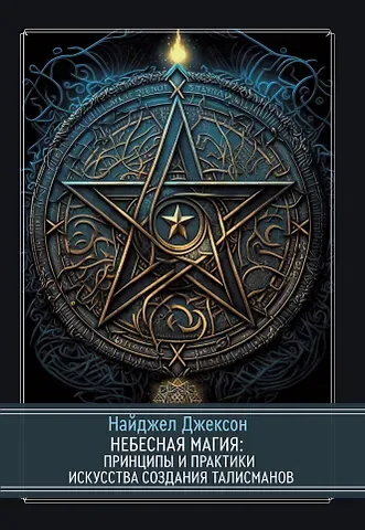 Найджел Элдкрофт Джексон Небесная магия: принципы и практики искусства создания талисманов