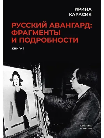 Ирина Карасик Русский авангард: фрагменты и подробности. Кн. 1