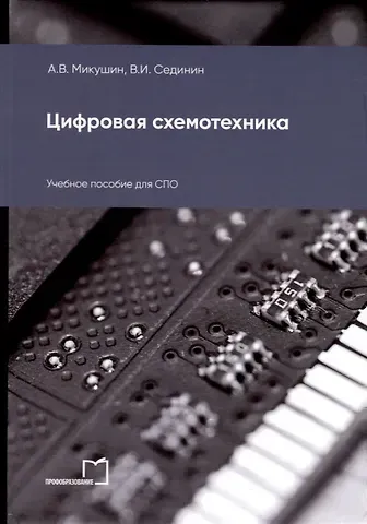 Александр Владимирович Микушин, Валерий Иванович Сединин Цифровая схемотехника. Учебное пособие для СПО