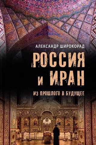 Александр Борисович Широкорад Россия и Иран. Из прошлого в будущее