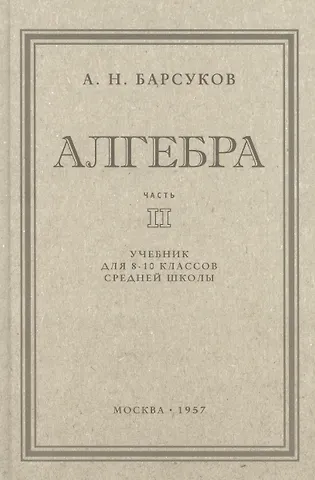 Александр Николаевич Барсуков Алгебра. Учебник для 8-10 класса. Часть II 1957 год