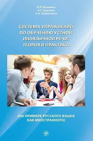 А.С. Куваева, Лилия Леонидовна Вохмина, Серафима Алексеевна Хавронина Система упражнений по обучению устной иноязычной речи: теория и практика (на примере русского языка как иностранного)