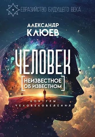 Александр Васильевич Клюев Человек. Неизвестное об известном. Контуры человековедения