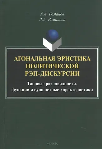 Алексей Аркадьевич Романов, Лариса Алексеевна Романова Агональная эристика политической рэп-дискурсии: типовые разновидности, функции и сущностные характеристики. Монография