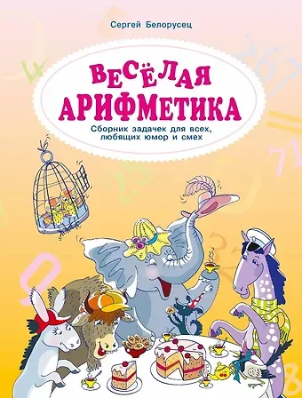 Сергей М. Белорусец Весёлая аРИФМетика. Сборник задачек для всех, любящих юмор и смех