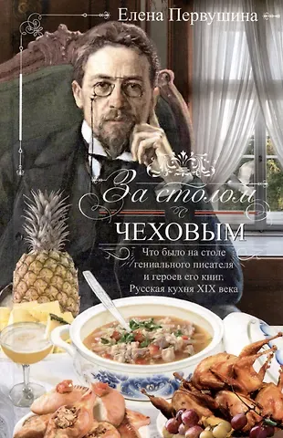 Елена Владимировна Первушина За столом с Чеховым. Что было на столе гениального писателя и героев его книг. Русская кухня XIX века