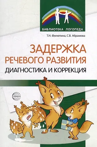 Светлана Владимировна Абрамова, Татьяна Николаевна Филютина Задержка речевого развития. Диагностика и коррекция