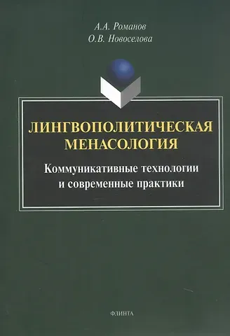 Алексей Аркадьевич Романов, Ольга Владимировна Новоселова Лингвополитическая менасология. Коммуникативные технологии и современные практики. Монография