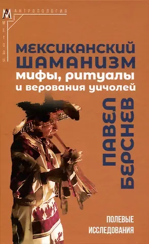 Павел Валерьевич Берснев Мексиканский шаманизм: мифы, ритуалы и верования уичолей