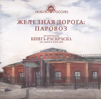 Ирина Боброва Железная дорога: Паровоз. Историческая  книга-раскраска для детей и взрослых