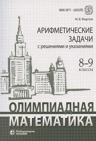 Михаил Валентинович Федотов Олимпиадная математика Арифметические задачи с решениями и указаниями 8-9 классы: учебно-методическое пособие