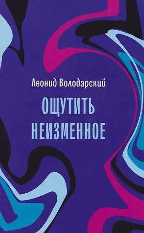 Леонид Александрович Володарский Ощутить неизменное: стихотворения