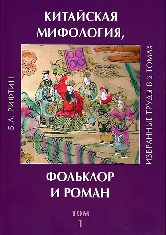 Борис Львович Рифтин Китайская мифология, фольклор и роман. Избранные труды в 2 томах. Том 1