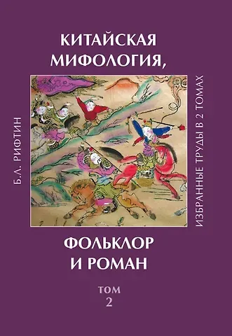 Борис Львович Рифтин Китайская мифология, фольклор и роман. Избранные труды в 2 томах. Том 2