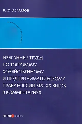 Виктор Юрьевич Абрамов Избранные труды по торговому, хозяйственному и предпринимательскому праву России XIX–XX веков в комментариях