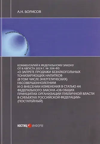 Александр Николаевич Борисов Комментарий к Федеральному закону от 8 августа 2024 г. № 304-ФЗ «О запрете продажи безалкогольных тонизирующих напитков (в том числе энергетических)  несовершеннолетним и о внесении изменения в статью 44 Федерального закона «Об общих принципах организации