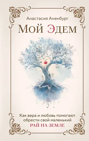 Аненбург Анастасия Мой Эдем. Как вера и любовь помогают обрести свой маленький рай на земле