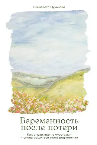 Елизавета Суханова Беременность после потери: Как справиться с чувствами и снова решиться стать родителями