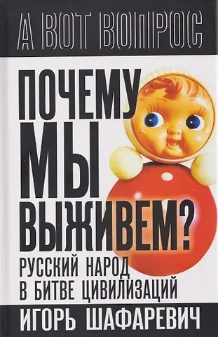 Игорь Ростиславович Шафаревич Почему мы выживем? Русский народ в битве цивилизаций