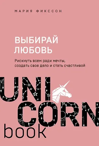 Мария Дмитриевна Фикссон Выбирай любовь. Рискнуть всем ради мечты, создать свое дело и стать счастливой