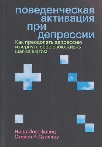 Стивен Р. Суоллоу, Нина Йозефовиц Поведенческая активация при депрессии. Как преодолеть депрессию и вернуть себе свою жизнь шаг за шагом