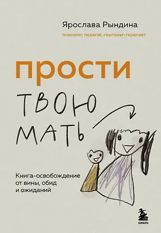 Рындина Ярослава Станиславовна Прости твою мать. Книга-освобождение от вины, обид и ожиданий