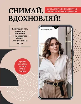 Юлия Сергеевна Грицук Снимай, вдохновляй! Как развить личный бренд с помощью видео-инструментов