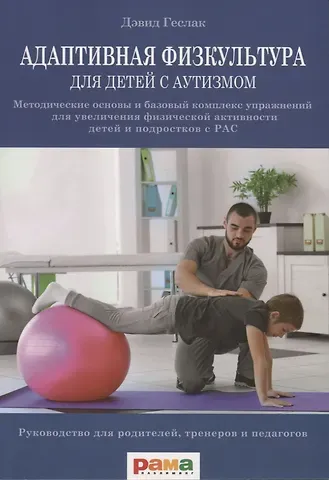 Дэвид Геслак Адаптивная физическая культура для детей с аутизмом. Методические основы и базовый комплекс упражнений для увеличения физической активности детей и подростков с РАС