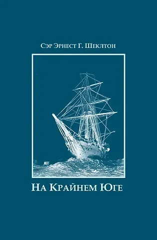 Эрнест Генри Шеклтон На Крайнем Юге. История последней экспедиции Шеклтона в годах 1914-1917