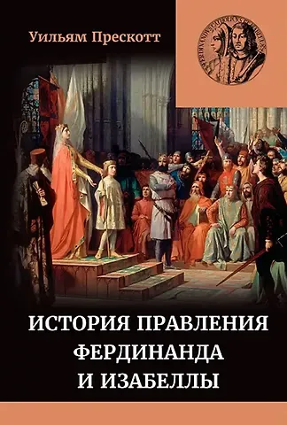Уильям Прескотт История правления Фердинанда и Изабеллы Часть I. Том 1