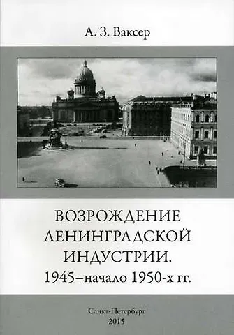Александр Завелевич Ваксер Возрождение ленинградской индустрии. 1945 - начало 1950 -х г.г.