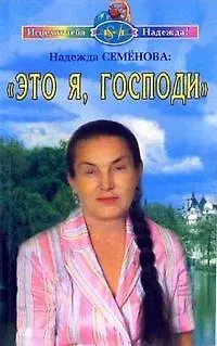 Надежда Алексеевна Семенова Это я Господи (мягк) (Исцелит тебя Надежда). Семенова Н. (Диля)