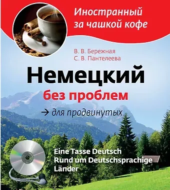 Виктория Владимировна Бережная Немецкий без проблем для продвинутых = Eine Tasse Deutsch : Rund um Deutsprachige Lander (+CD-Rom)