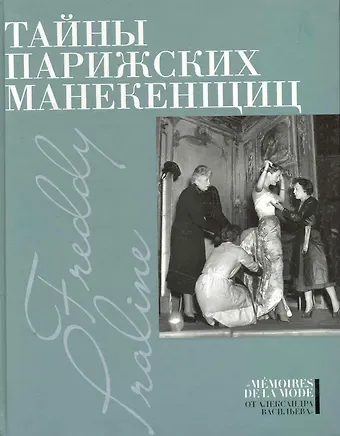 Александр Александрович Васильев Тайны парижских манекенщиц: Пралин. Парижская манекенщица, Фредди. За кулисами парижской Высокой моды.