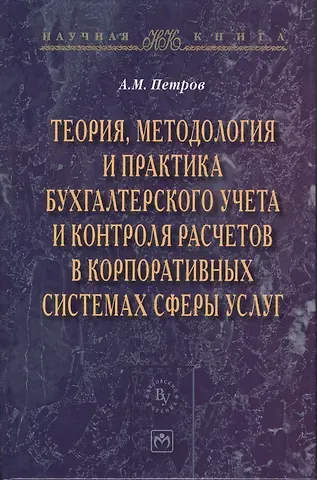 Александр Михайлович Петров Теория методология и практика бухгалтерского учета и контроля расчетов в корпоративных системах сферы услуг