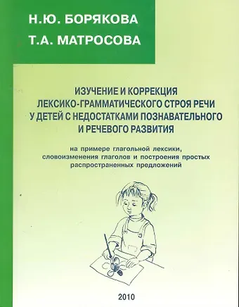 Наталья Юрьевна Борякова, Татьяна Анатольевна Матросова Изучение и коррекция лексико-грамматического строя речи у детей с недостатками познавательного и речевого развития