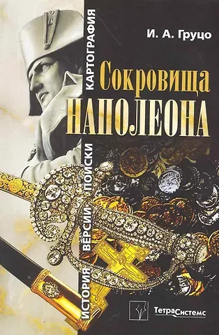 Игорь Алексеевич Груцо Сокровища Наполеона: история, версии, поиски, картография / (мягк). Груцо И. (Матица)