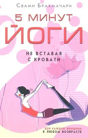 Свами Брахмачари (Свами) 5 минут йоги не вставая с кровати. Для каждой женщины в любом возрасте