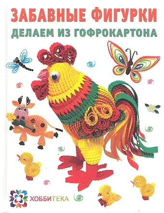 Лариса Владимировна Курочкина Забавные фигурки делаем из гофрокартона