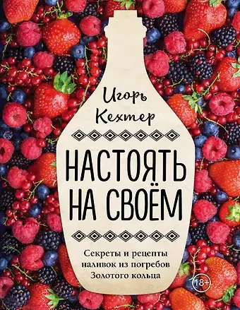 Игорь Кехтер Настоять на своем. Секреты и рецепты наливок из погребов Золотого кольца