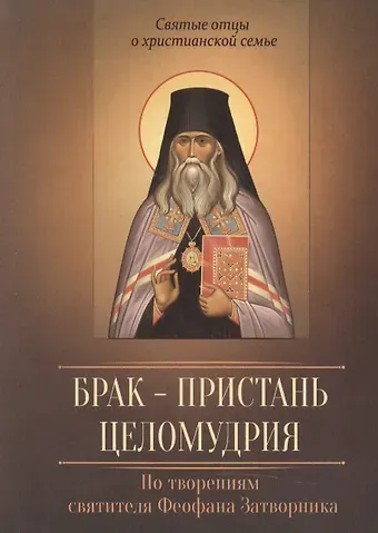 Георгий Васильевич Феофан Затворник (Говоров) Брак - пристань целомудрия. По творениям святителя Феофана Затворника