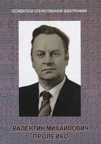 Валентин Михайлович Пролейко Созидатели отечественной электроники вып.4