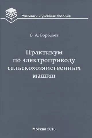 Виктор Андреевич Воробьев Практикум по электроприводу сельскохозяйственных машин: учебное пособие